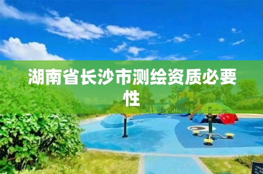 湖南省长沙市测绘资质必要性