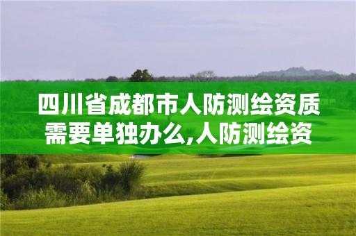 四川省成都市人防测绘资质需要单独办么,人防测绘资质要求。