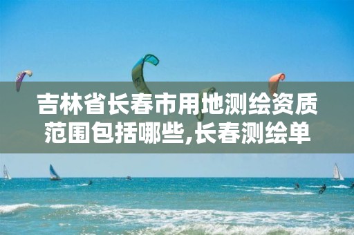 吉林省长春市用地测绘资质范围包括哪些,长春测绘单位