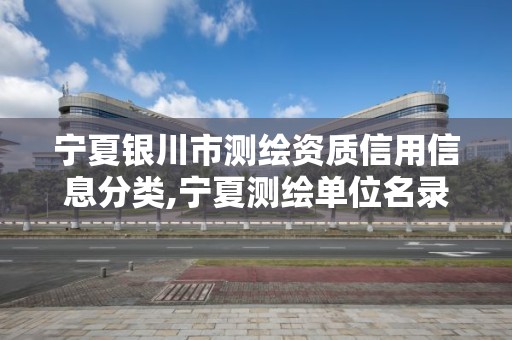 宁夏银川市测绘资质信用信息分类,宁夏测绘单位名录