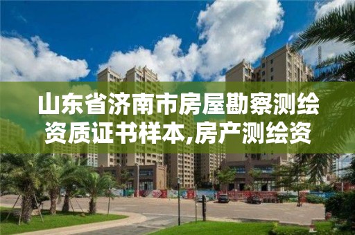 山东省济南市房屋勘察测绘资质证书样本,房产测绘资质要求。