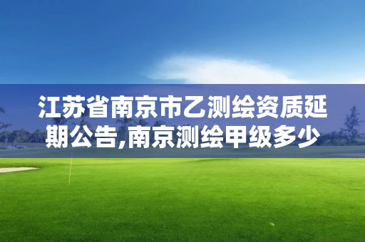 江苏省南京市乙测绘资质延期公告,南京测绘甲级多少家