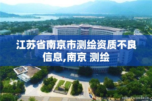 江苏省南京市测绘资质不良信息,南京 测绘