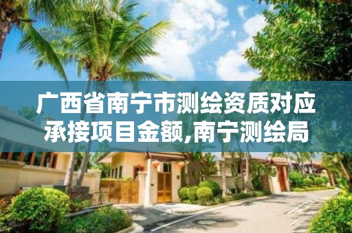 广西省南宁市测绘资质对应承接项目金额,南宁测绘局在哪。