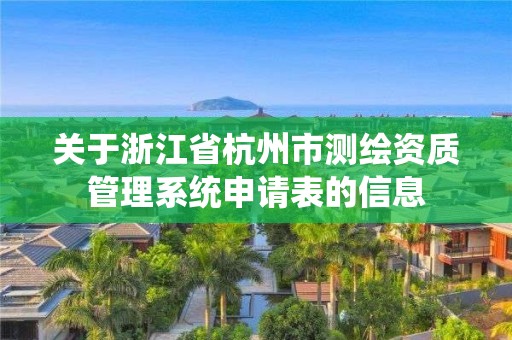 关于浙江省杭州市测绘资质管理系统申请表的信息