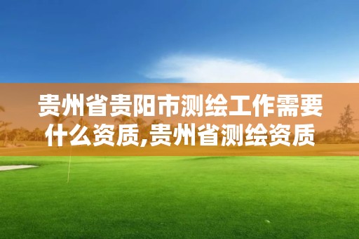 贵州省贵阳市测绘工作需要什么资质,贵州省测绘资质管理条例