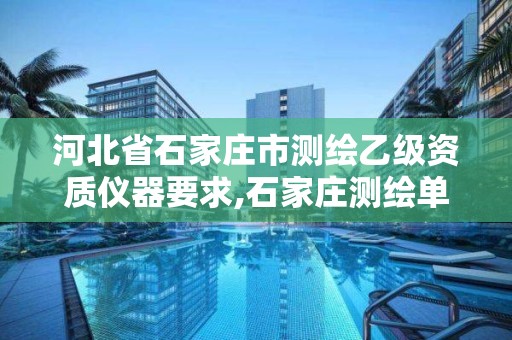 河北省石家庄市测绘乙级资质仪器要求,石家庄测绘单位