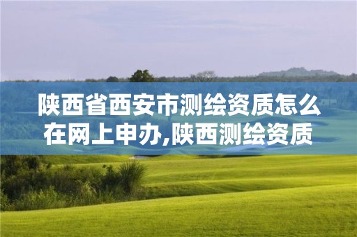 陕西省西安市测绘资质怎么在网上申办,陕西测绘资质查询