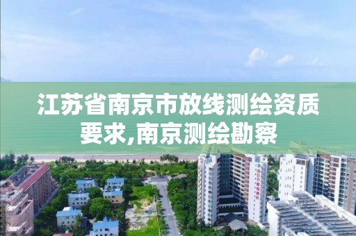 江苏省南京市放线测绘资质要求,南京测绘勘察