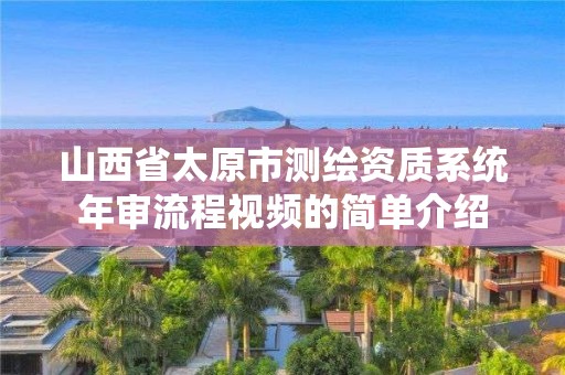 山西省太原市测绘资质系统年审流程视频的简单介绍