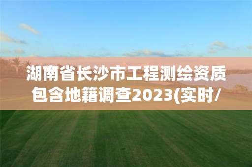 湖南省长沙市工程测绘资质包含地籍调查2023(实时/更新中)