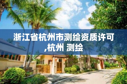 浙江省杭州市测绘资质许可,杭州 测绘