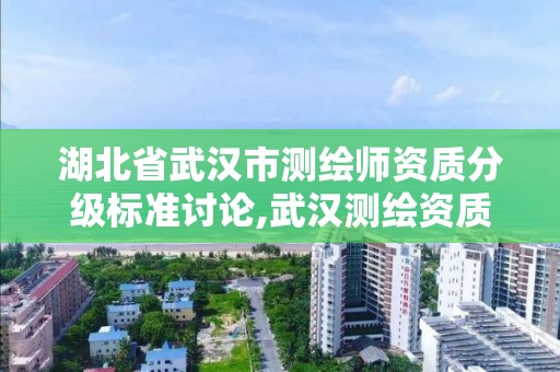 湖北省武汉市测绘师资质分级标准讨论,武汉测绘资质代办。