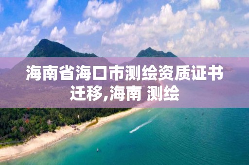 海南省海口市测绘资质证书迁移,海南 测绘