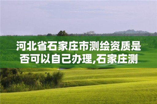 河北省石家庄市测绘资质是否可以自己办理,石家庄测绘资质代办