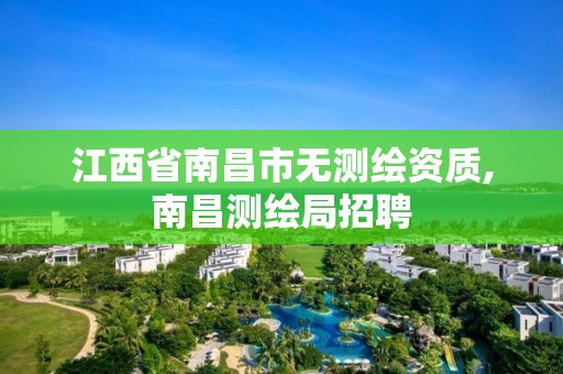 江西省南昌市无测绘资质,南昌测绘局招聘