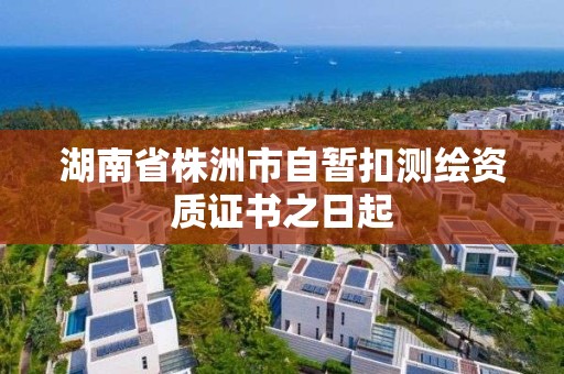 湖南省株洲市自暂扣测绘资质证书之日起