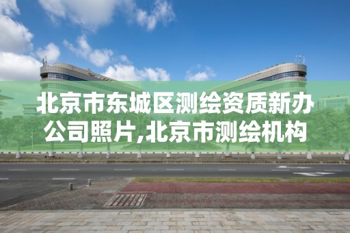 北京市东城区测绘资质新办公司照片,北京市测绘机构