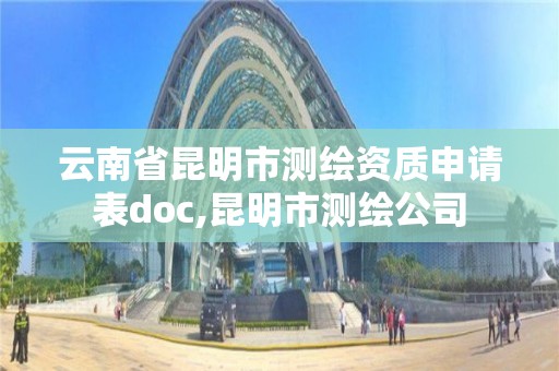 云南省昆明市测绘资质申请表doc,昆明市测绘公司