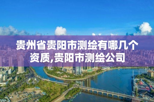 贵州省贵阳市测绘有哪几个资质,贵阳市测绘公司