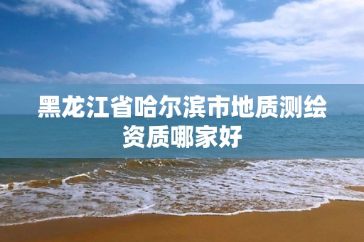 黑龙江省哈尔滨市地质测绘资质哪家好