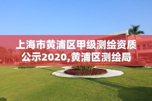 上海市黄浦区甲级测绘资质公示2020,黄浦区测绘局