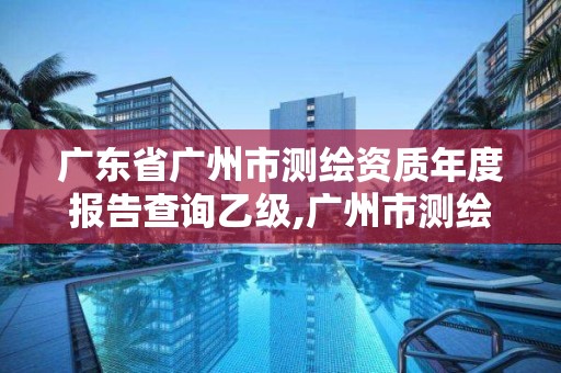 广东省广州市测绘资质年度报告查询乙级,广州市测绘产品质量检验中心。