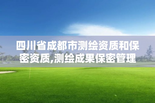 四川省成都市测绘资质和保密资质,测绘成果保密管理知识测试题及答案