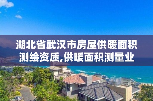 湖北省武汉市房屋供暖面积测绘资质,供暖面积测量业主掏钱吗