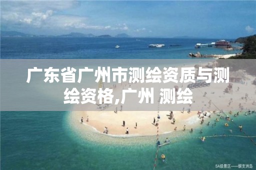 广东省广州市测绘资质与测绘资格,广州 测绘