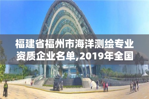 福建省福州市海洋测绘专业资质企业名单,2019年全国海洋测绘甲级资质单位。