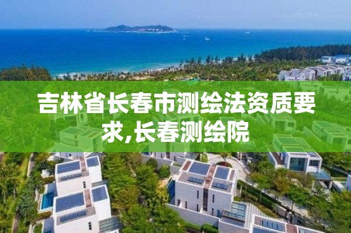 吉林省长春市测绘法资质要求,长春测绘院