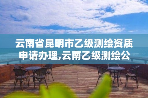 云南省昆明市乙级测绘资质申请办理,云南乙级测绘公司