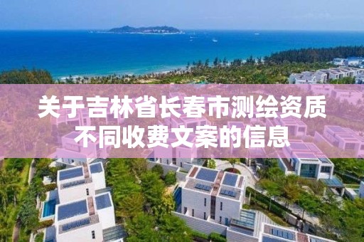 关于吉林省长春市测绘资质不同收费文案的信息