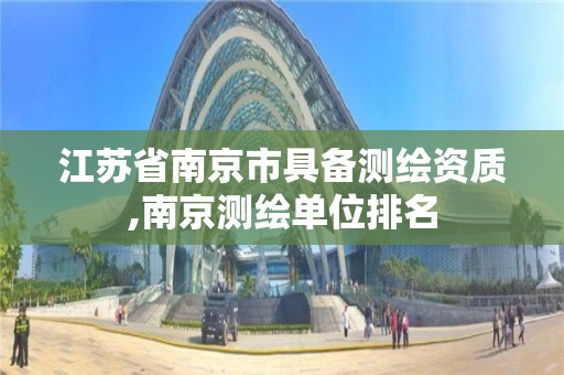 江苏省南京市具备测绘资质,南京测绘单位排名