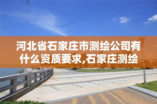 河北省石家庄市测绘公司有什么资质要求,石家庄测绘局工资怎么样。