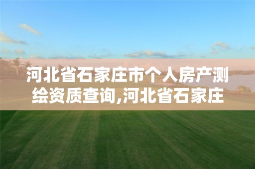 河北省石家庄市个人房产测绘资质查询,河北省石家庄市个人房产测绘资质查询网