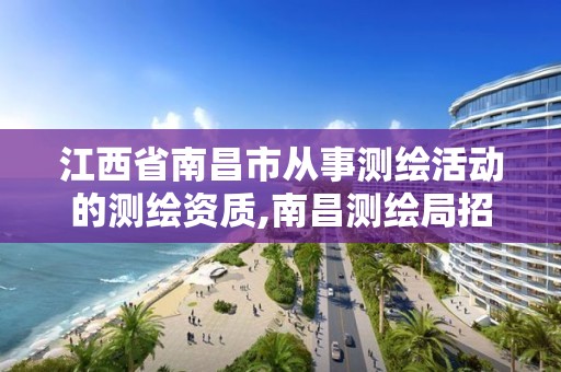 江西省南昌市从事测绘活动的测绘资质,南昌测绘局招聘