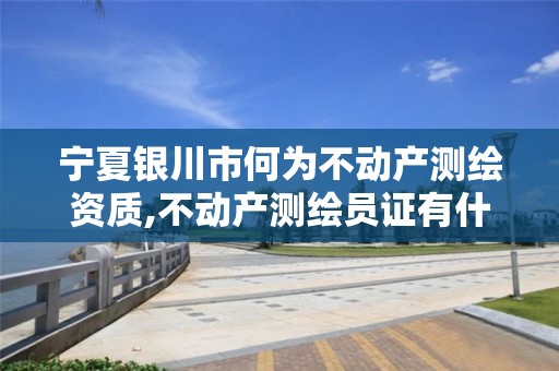 宁夏银川市何为不动产测绘资质,不动产测绘员证有什么用