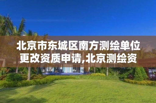 北京市东城区南方测绘单位更改资质申请,北京测绘资质延期公告。