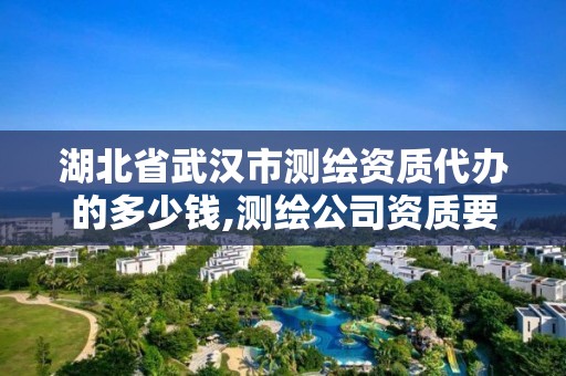 湖北省武汉市测绘资质代办的多少钱,测绘公司资质要求