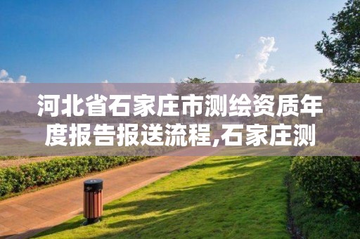 河北省石家庄市测绘资质年度报告报送流程,石家庄测绘资质代办。