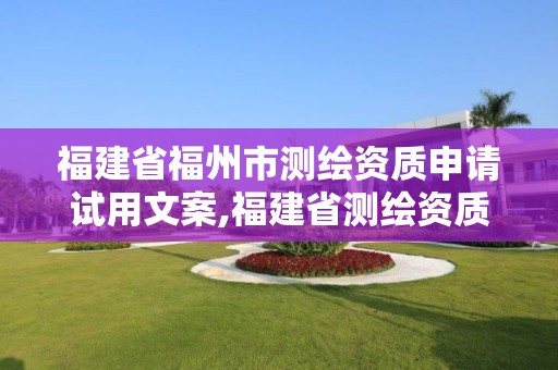 福建省福州市测绘资质申请试用文案,福建省测绘资质延期