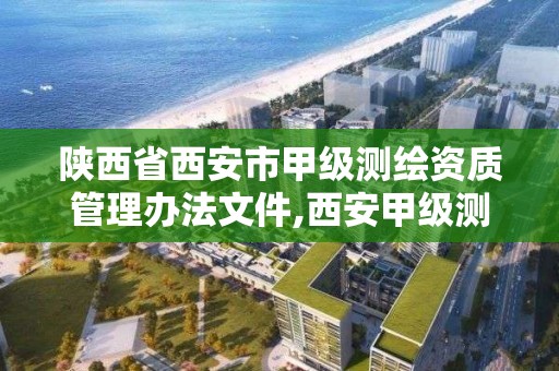 陕西省西安市甲级测绘资质管理办法文件,西安甲级测绘公司。