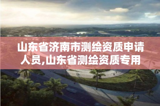 山东省济南市测绘资质申请人员,山东省测绘资质专用章图片