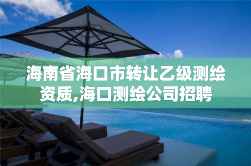 海南省海口市转让乙级测绘资质,海口测绘公司招聘