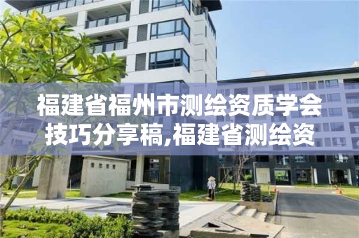 福建省福州市测绘资质学会技巧分享稿,福建省测绘资质延期