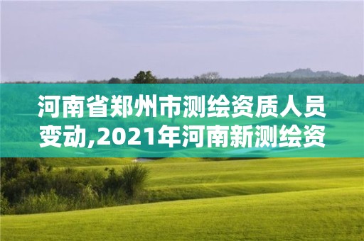 河南省郑州市测绘资质人员变动,2021年河南新测绘资质办理