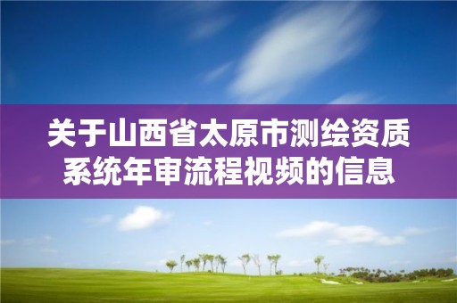 关于山西省太原市测绘资质系统年审流程视频的信息