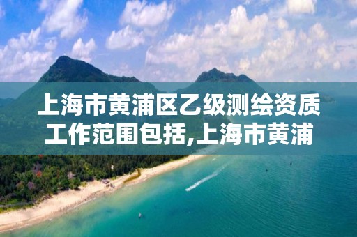 上海市黄浦区乙级测绘资质工作范围包括,上海市黄浦区测绘中心。